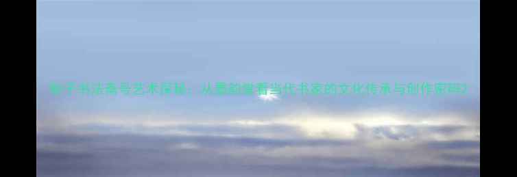 图片 秋子书法斋号艺术探秘：从墨韵堂看当代书家的文化传承与创作密码2
