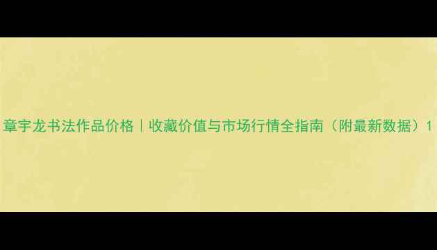 图片 章宇龙书法作品价格｜收藏价值与市场行情全指南（附最新数据）1
