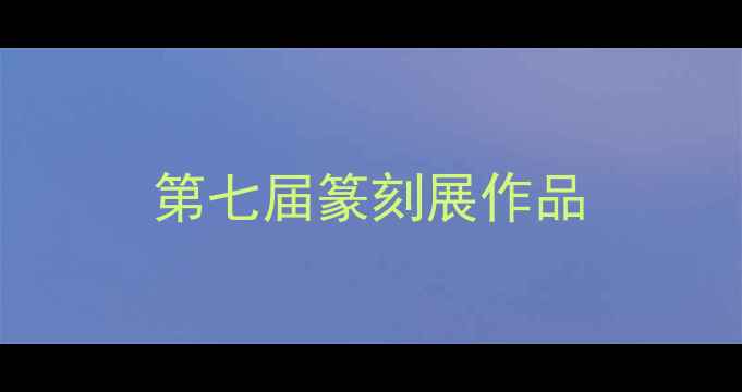 图片 第七届篆刻展作品