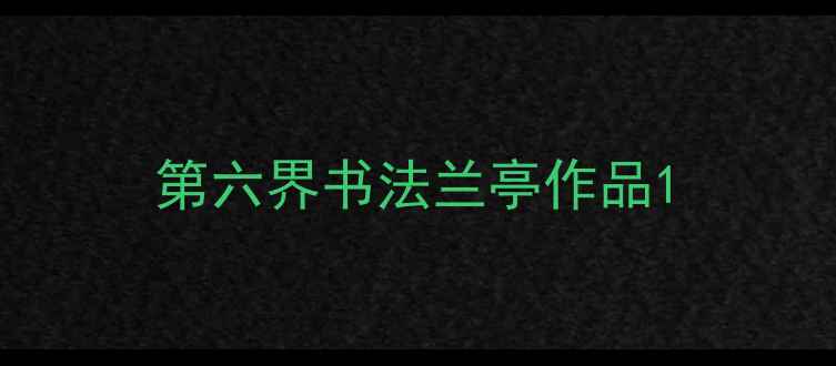 图片 第六界书法兰亭作品1