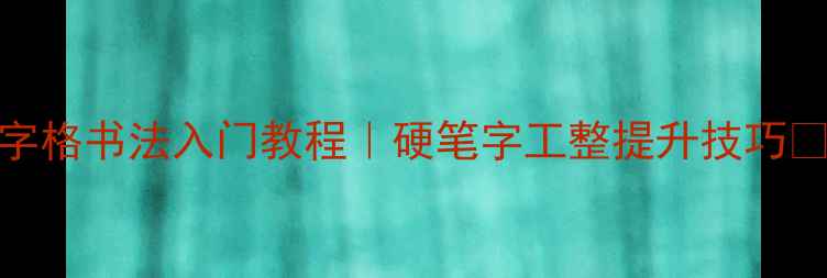 图片 米字格书法入门教程｜硬笔字工整提升技巧✍️