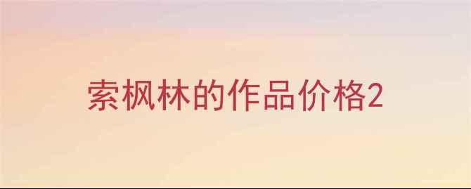 图片 索枫林的作品价格2