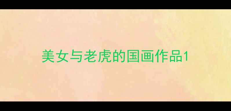 图片 美女与老虎的国画作品1