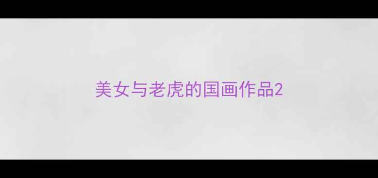图片 美女与老虎的国画作品2
