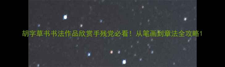 图片 胡字草书书法作品欣赏手残党必看！从笔画到章法全攻略1