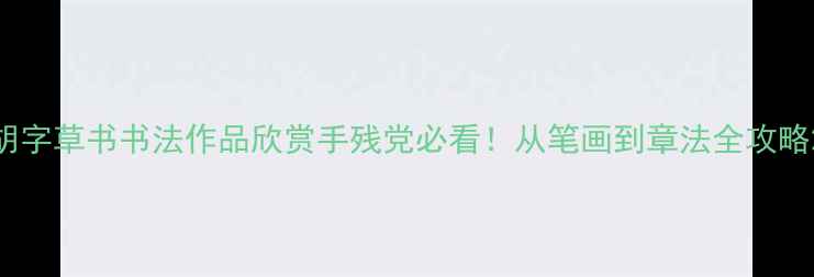 图片 胡字草书书法作品欣赏手残党必看！从笔画到章法全攻略2