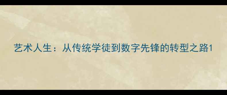 图片 艺术人生：从传统学徒到数字先锋的转型之路1