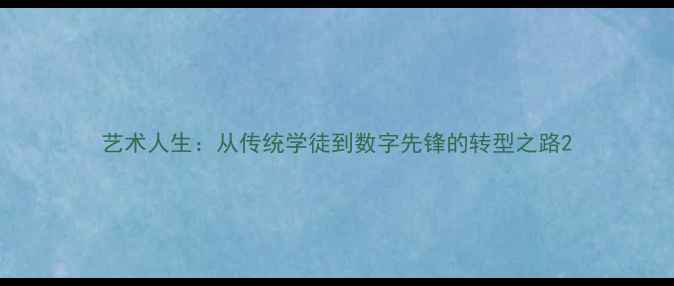 图片 艺术人生：从传统学徒到数字先锋的转型之路2