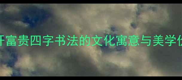 图片 花开富贵四字书法的文化寓意与美学价值