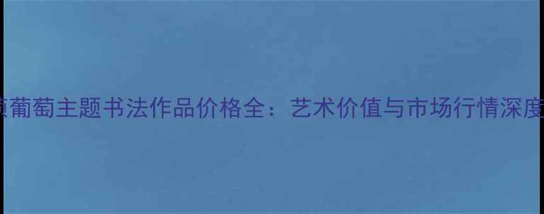 图片 苏葆桢葡萄主题书法作品价格全：艺术价值与市场行情深度解读2