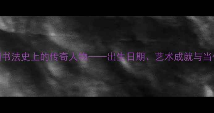 图片 苏鼎：中国书法史上的传奇人物——出生日期、艺术成就与当代影响探析
