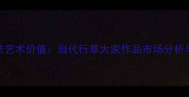 图片 范培鉴书法艺术价值：当代行草大家作品市场分析与鉴赏指南