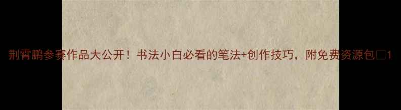 图片 荆霄鹏参赛作品大公开！书法小白必看的笔法+创作技巧，附免费资源包✨1