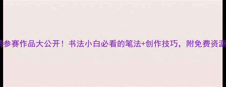 图片 荆霄鹏参赛作品大公开！书法小白必看的笔法+创作技巧，附免费资源包✨2