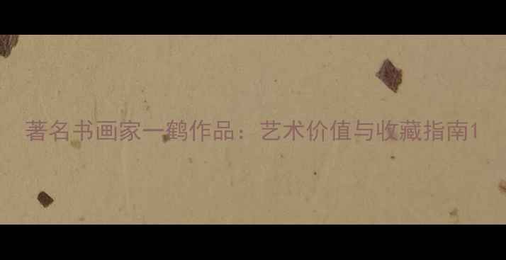 图片 著名书画家一鹤作品：艺术价值与收藏指南1