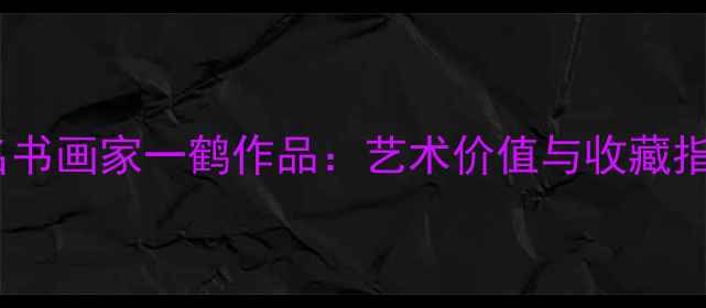 图片 著名书画家一鹤作品：艺术价值与收藏指南2
