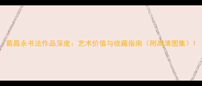 图片 葛昌永书法作品深度：艺术价值与收藏指南（附高清图集）1