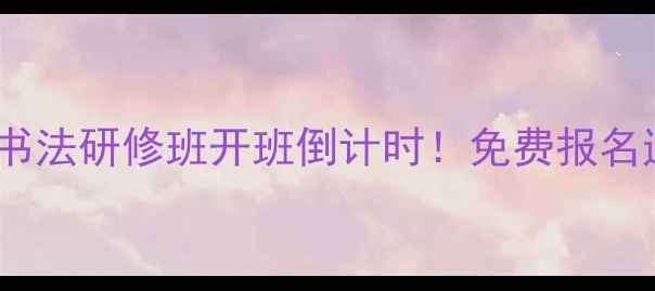 图片 董有军书画家协会书法研修班开班倒计时！免费报名通道+会员专属福利