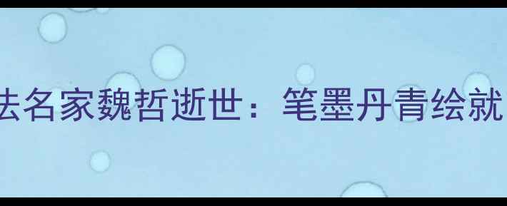 图片 葫芦岛书法名家魏哲逝世：笔墨丹青绘就艺术人生1