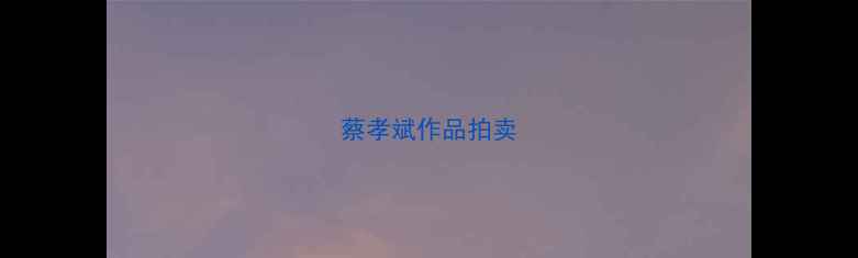 图片 蔡孝斌作品拍卖