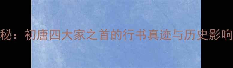 图片 虞世南书法艺术探秘：初唐四大家之首的行书真迹与历史影响｜书法鉴赏技巧全