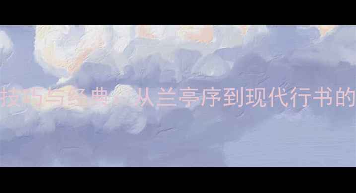 图片 行书创作技巧与经典：从兰亭序到现代行书的美学密码