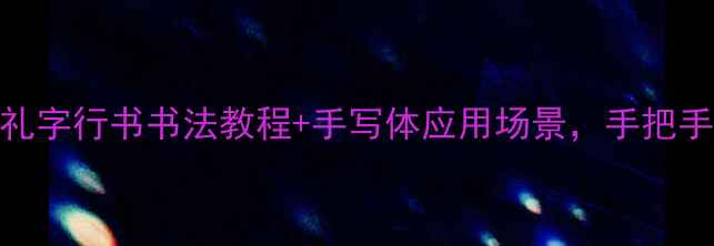 图片 行书字库大公开带礼字行书书法教程+手写体应用场景，手把手教你写出文人风骨