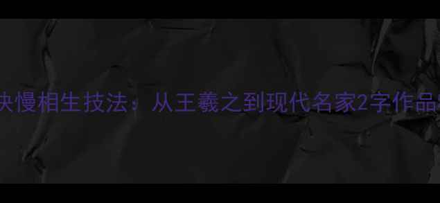 图片 行书快慢相生技法：从王羲之到现代名家2字作品精赏2