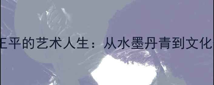 图片 衡阳籍书法大师王平的艺术人生：从水墨丹青到文化传承的百年风华1