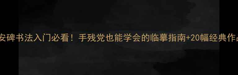 图片 袁安碑书法入门必看！手残党也能学会的临摹指南+20幅经典作品1