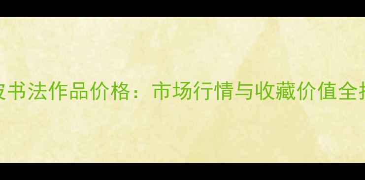 图片 袁波书法作品价格：市场行情与收藏价值全指南