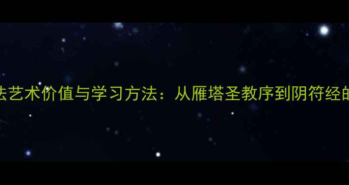 图片 褚遂良书法艺术价值与学习方法：从雁塔圣教序到阴符经的临摹指南