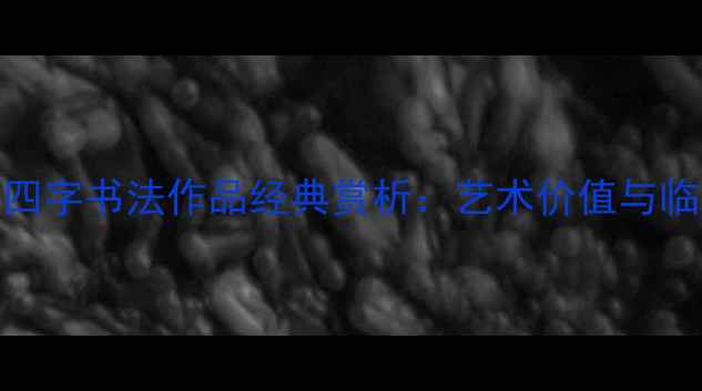 图片 褚遂良四字书法作品经典赏析：艺术价值与临摹指南