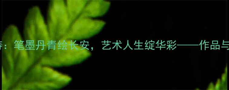 图片 西安书法名家李建涛：笔墨丹青绘长安，艺术人生绽华彩——作品与行业影响力全纪录1