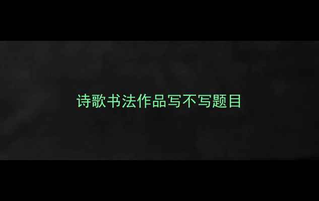 图片 诗歌书法作品写不写题目