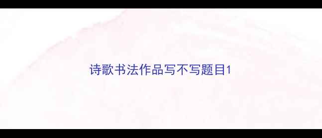 图片 诗歌书法作品写不写题目1