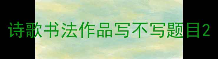 图片 诗歌书法作品写不写题目2
