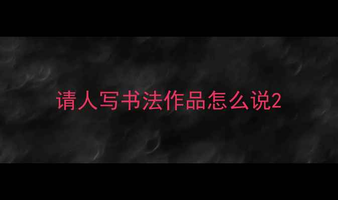 图片 请人写书法作品怎么说2