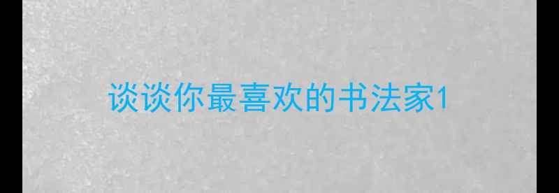 图片 谈谈你最喜欢的书法家1