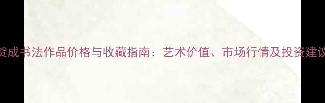 图片 贺成书法作品价格与收藏指南：艺术价值、市场行情及投资建议