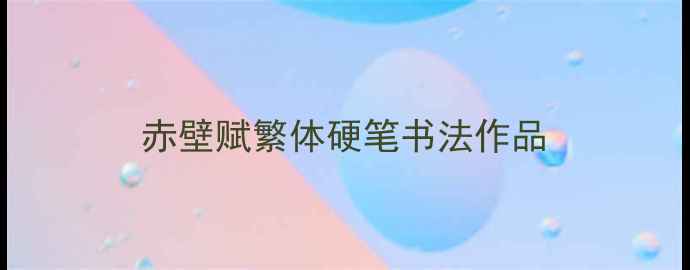 图片 赤壁赋繁体硬笔书法作品