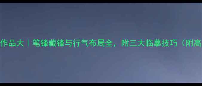 图片 赵仰新书法作品大｜笔锋藏锋与行气布局全，附三大临摹技巧（附高清作品图）