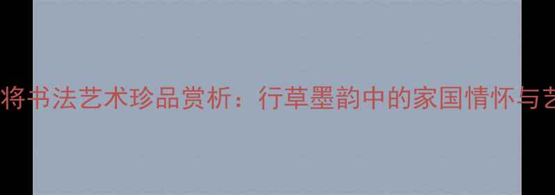 图片 赵兴发中将书法艺术珍品赏析：行草墨韵中的家国情怀与艺术传承1