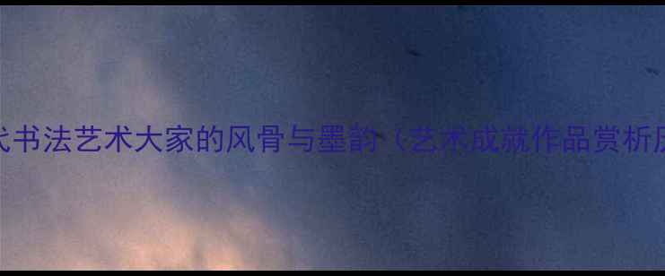 图片 赵卓如：当代书法艺术大家的风骨与墨韵（艺术成就作品赏析历史地位全）