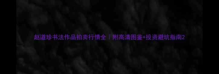 图片 赵道珍书法作品拍卖行情全｜附高清图鉴+投资避坑指南2