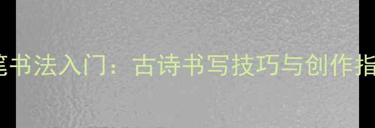 图片 软笔书法入门：古诗书写技巧与创作指南1
