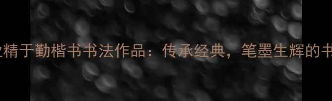 图片 进学解业精于勤楷书书法作品：传承经典，笔墨生辉的书法艺术1