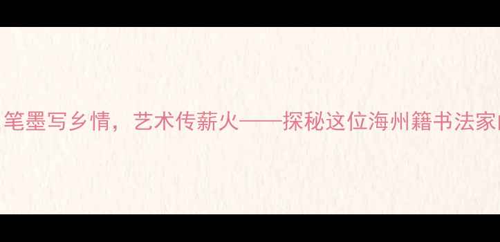 图片 连云港书法家左建东：笔墨写乡情，艺术传薪火——探秘这位海州籍书法家的艺术人生与创作密码