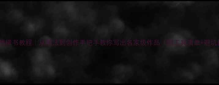 图片 道法自然楷书教程｜从笔法到创作手把手教你写出名家级作品（附工具清单+避坑指南）1