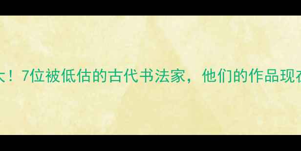 图片 邯郸书法史大！7位被低估的古代书法家，他们的作品现在值多少钱？
